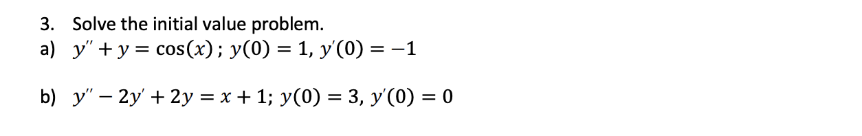 3. Solve the initial value problem. a) \( y^{\prime \prime}+y=\cos (x) ; y(0)=1, y^{\prime}(0)=-1 \) b) \( y^{\prime \prime}-