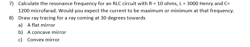 7) Calculate the resonance frequency for an RLC circuit with \( R=10 \) ohms, L= 3000 Henry and \( C= \) 1200 microfarad. Wou