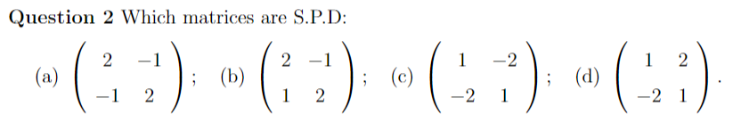 Solved Question 2 Which matrices are S.P.D: (a) (2−1−12); | Chegg.com