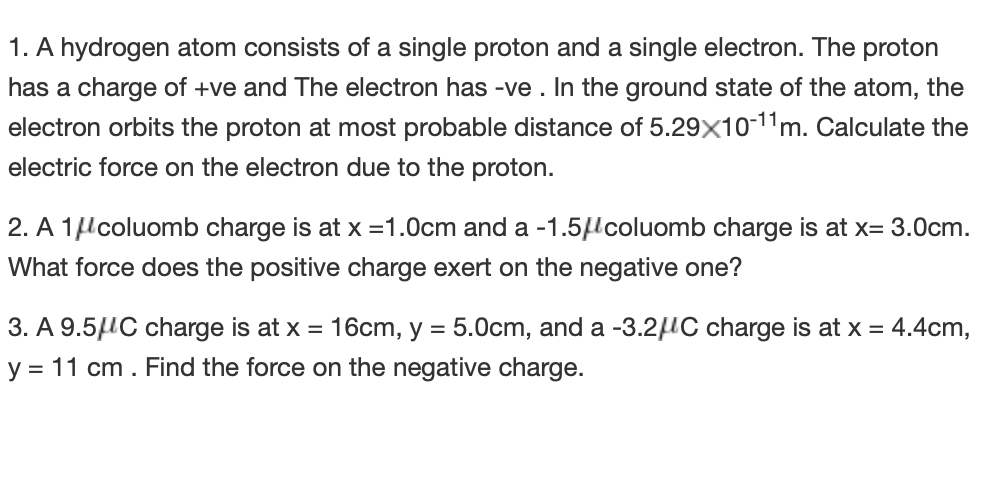 1. A hydrogen atom consists of a single proton and a single electron. The proton
has a charge of +ve and The electron has -ve