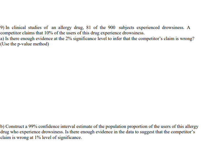 7) In clinical studies of an allergy drug, 81 of the 900 subjects experienced drowsiness. A competitor claims that \( 10 \% \