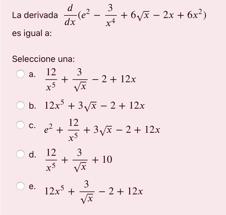 3 La derivada d dx le2 + 6VX – 2x + 6x2) x4 es igual a: Seleccione una: a. 12 3. VX + - 2 + 12x x5 b. 12x5 + 37* – 2 + 12x 12