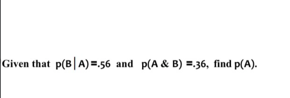 Solved Given That P(B∣A)=.56 And P(A&B)=.36, Find P(A). | Chegg.com