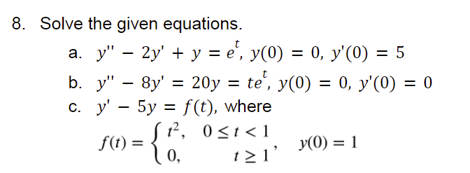 8. Solve the given equations. b. a. y — 2y + y = e¹, y(0) = 0, y(0) = 5 y - 8y = 20y : = 20y = te, y(0) te¹, y(0) = 0,