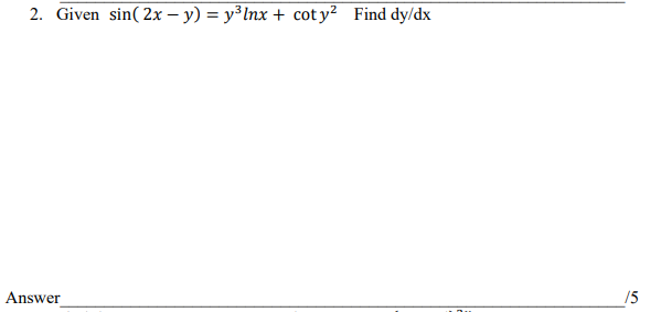 2. Given sin( 2x - y) = y3 Inx + cot y2 Find dy/dx Answer /5