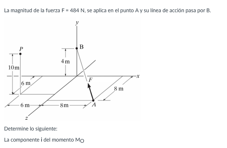 La magnitud de la fuerza \( \mathrm{F}=484 \mathrm{~N} \), se aplica en el punto A y su línea de acción pasa por B. Determine