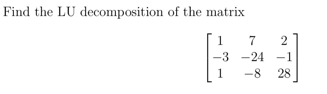 Solved Find the LU decomposition of the matrix 1 -3 1 7 -24 | Chegg.com