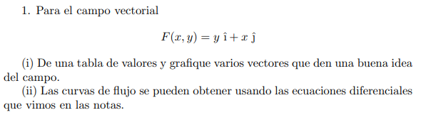 1. Para el campo vectorial \[ F(x, y)=y \hat{\imath}+x \hat{\jmath} \] (i) De una tabla de valores y grafique varios vectores