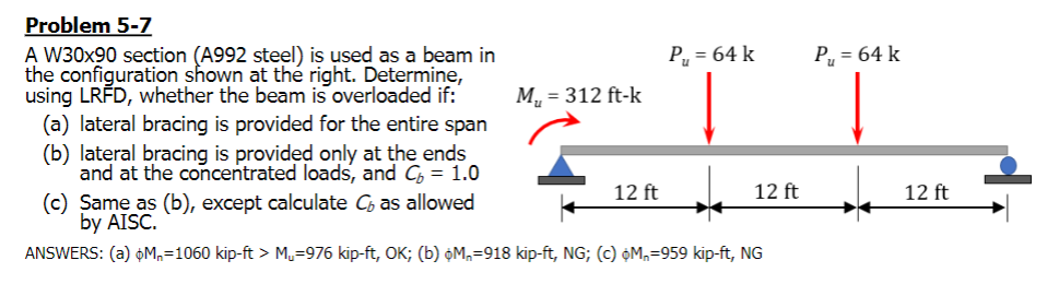 Problem 5-7
A W30x90 section (A992 steel) is used as a beam in the configuration shown at the right. Determine, using LRFD, w