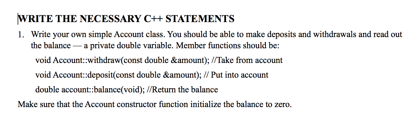 WRITE THE NECESSARY C++ STATEMENTS 1. Write your own simple Account class. You should be able to make deposits and withdrawal