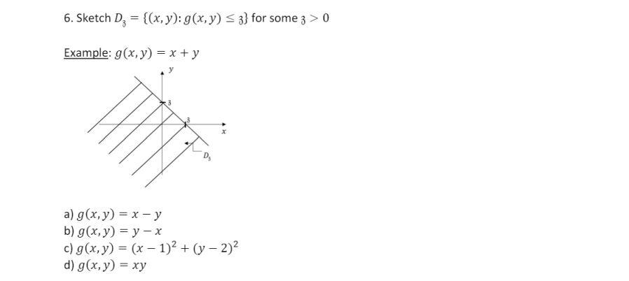 6. Sketch \( D_{3}=\{(x, y): g(x, y) \leq 3\} \) for some \( 3>0 \) Example: \( g(x, y)=x+y \) a) \( g(x, y)=x-y \) b) \( g(x