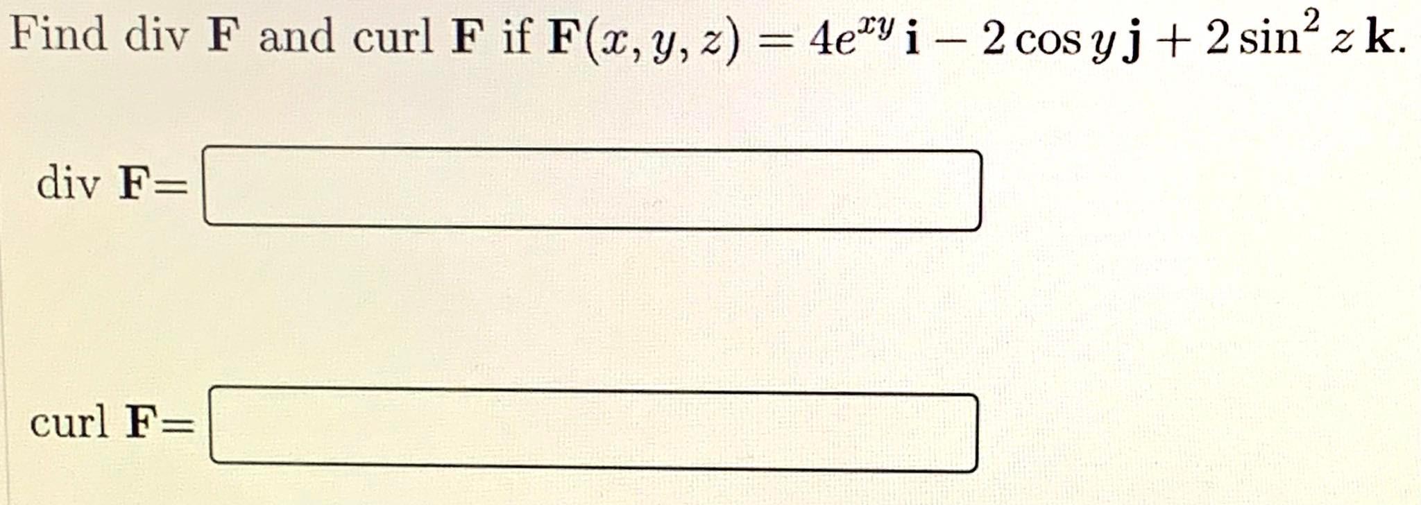 Find \( \operatorname{div} \mathbf{F} \) and curl \( \mathbf{F} \) if \( \mathbf{F}(x, y, z)=4 e^{x y} \mathbf{i}-2 \cos y \m