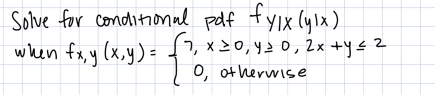 Solve for conditional pdf \( f_{y \mid x}(y \mid x) \) when \( f_{x, y}(x, y)=\left\{\begin{array}{l}7, x \geq 0, y \geq 0,2