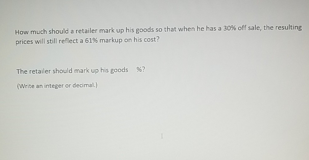 Solved How much should a retailer mark up his goods so that