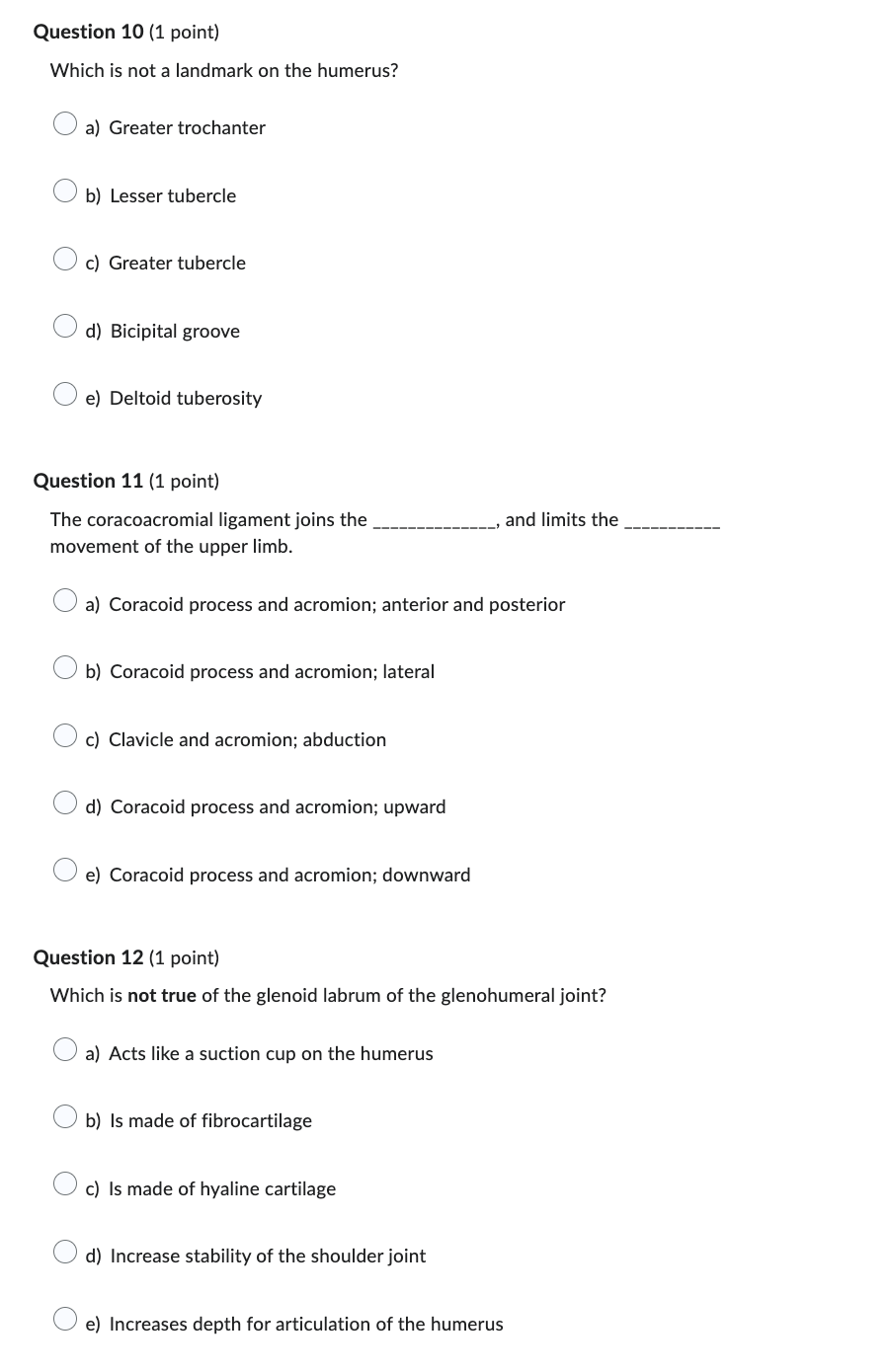 Question 10 (1 point)
Which is not a landmark on the humerus?
a) Greater trochanter
b) Lesser tubercle
c) Greater tubercle
d)