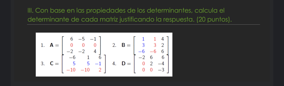 III. Con base en las propiedades de los determinantes, calcula el determinante de cada matriz justificando la respuesta. (20