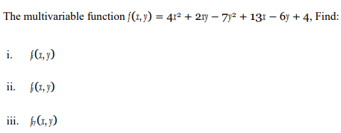 The multivariable function \( f(x, y)=4 x^{2}+2 x y-7 y^{2}+13 x-6 y+4 \), Find: i. \( f(x, y) \) ii. \( f(x, y) \) iii. \( f