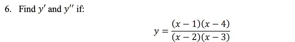 6. Find \( y^{\prime} \) and \( y^{\prime \prime} \) if: \[ y=\frac{(x-1)(x-4)}{(x-2)(x-3)} \]