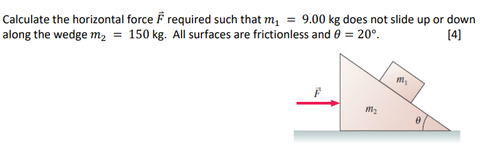 Calculate the horizontal force ? required such that m? = 9.00 kg does not slide up or down
along the wedge m? = 150 kg. All s