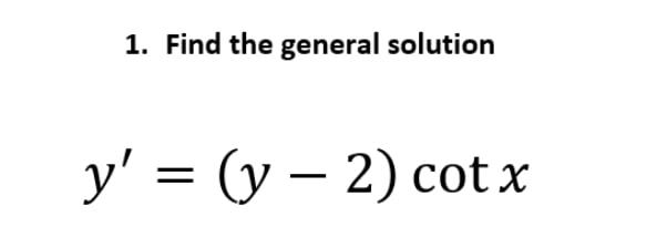 1. Find the general solution y = (y – 2) cot x =