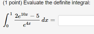 (1 point) Evaluate the definite integral:
\[
\int_{0}^{1} \frac{2 e^{10 x}-5}{e^{4 x}} d x=
\]