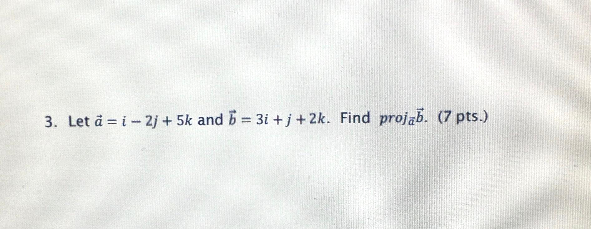 Solved 3 Let A Ri 2j 5k And 5 3i J 2k Find Projab Chegg Com