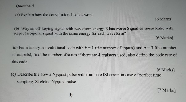 Question 4 (a) Explain how the convolutional codes work. [6 Marks] (b) Why an off-keying signal with waveform energy E has wo