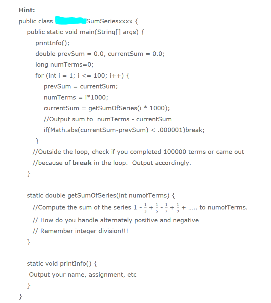 Hint: public class SumSeriesxxxx { public static void main(String[] args) { printInfo(); double prevSum = 0.0, currentSum = 0