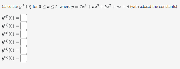 Calculate \( y^{(k)}(0) \) for \( 0 \leq k \leq 5 \), where \( y=7 x^{4}+a x^{3}+b x^{2}+c x+d \) (with a,b,c,d the constants