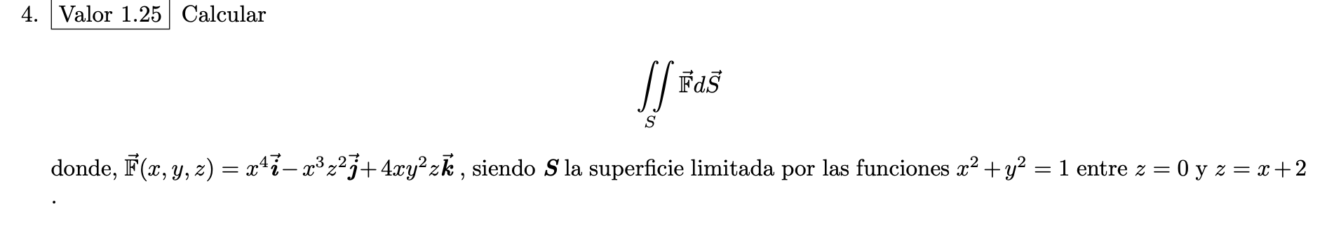 4. Valor 1.25 Calcular \[ \iint_{S} \overrightarrow{\mathbb{F}} d \vec{S} \] donde, \( \overrightarrow{\mathbb{F}}(x, y, z)=x