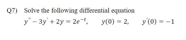 7) Solve the following differential equation \[ y^{\prime \prime}-3 y^{\prime}+2 y=2 e^{-t}, \quad y(0)=2, \quad y^{\prime}(0