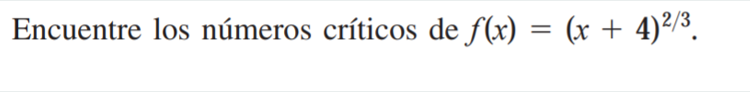 Encuentre los números críticos de \( f(x)=(x+4)^{2 / 3} \).