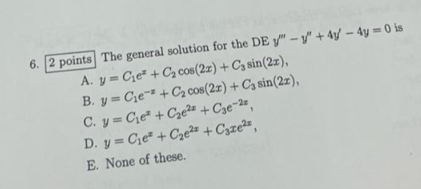 6. 2 points The general solution for the DE \( y^{\prime \prime \prime}-y^{\prime \prime}+4 y^{\prime}-4 y=0 \) is A. \( y=C_