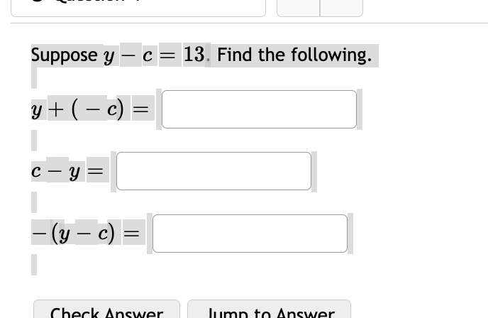 Suppose \( y-c=13 \). Find the following. \[ y+(-c)= \] \[ c-y= \] \[ -(y-c)= \]