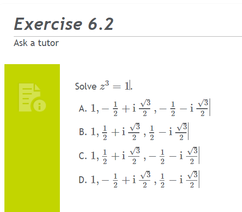 Solve \( z^{3}=1 \). A. \( 1,-\frac{1}{2}+\mathrm{i} \frac{\sqrt{3}}{2},-\frac{1}{2}-\mathrm{i} \frac{\sqrt{3}}{2} \) B. \( 1