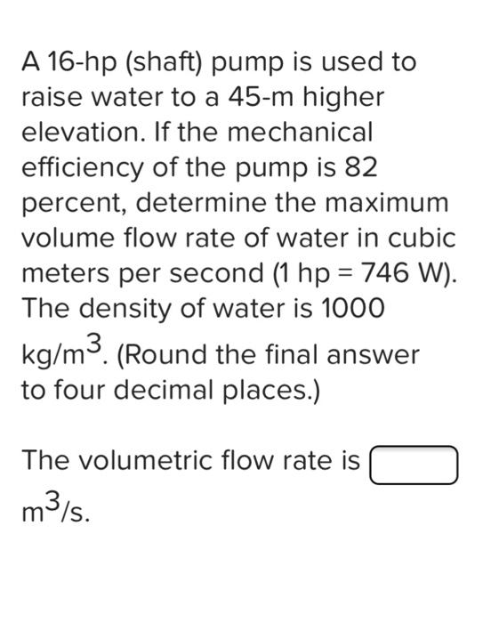 Solved A 16hp (shaft) pump is used to raise water to a 45m