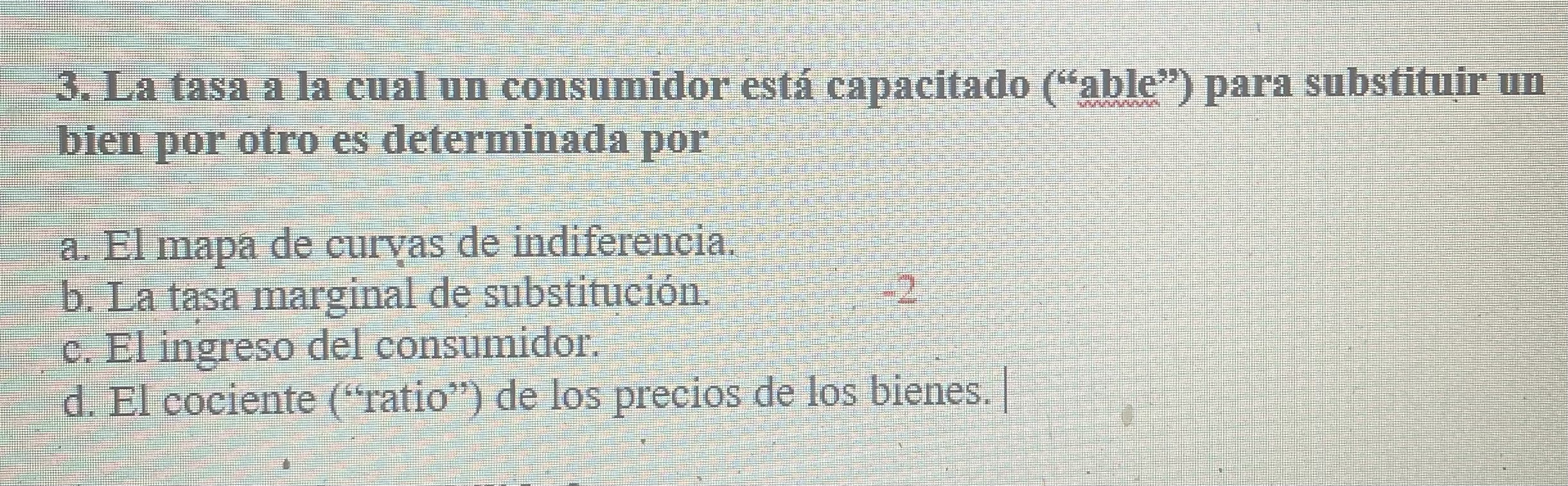 3. La tasa a la cual un consumidor está capacitado (able) para substituịr un bien por otro es determinada por a. El mapa de