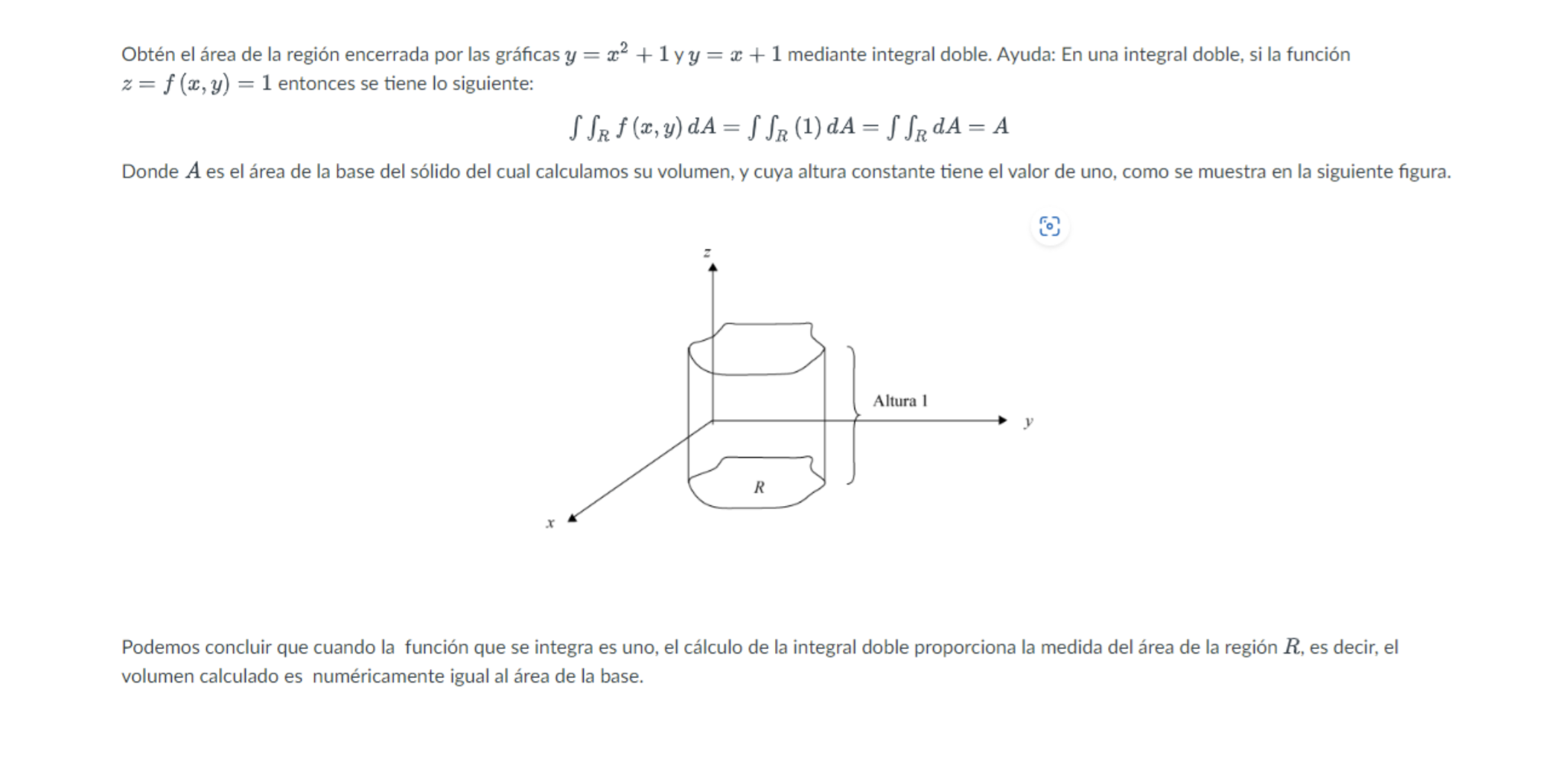 Obtén el área de la región encerrada por las gráficas \( y=x^{2}+1 \) y \( y=x+1 \) mediante integral doble. Ayuda: En una in