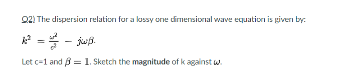 Solved Q2) The dispersion relation for a lossy one | Chegg.com