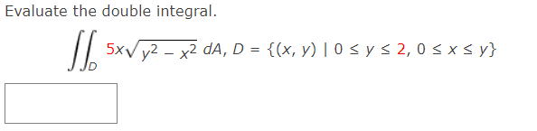 Evaluate the double integral. \[ \iint_{D} 5 x \sqrt{y^{2}-x^{2}} d A, D=\{(x, y) \mid 0 \leq y \leq 2,0 \leq x \leq y\} \]