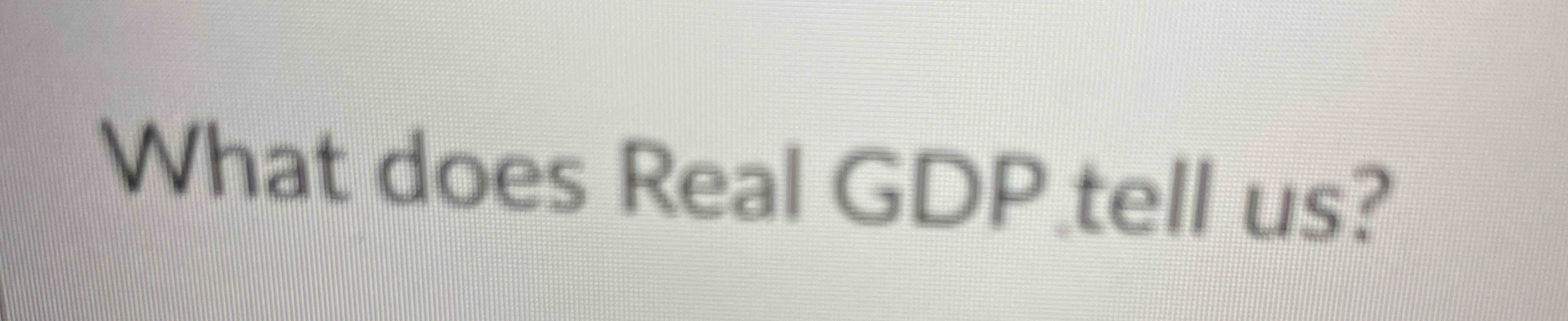 Solved What does Real GDP tell us?