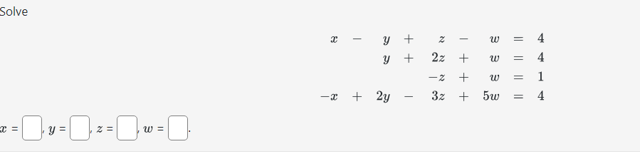 \( \begin{aligned} x-y+z-w & =4 \\ y+2 z+w & =4 \\ -z+w & =1 \\ -x+2 y-3 z+5 w & =4\end{aligned} \) \( x=\quad y=\quad z=\qua