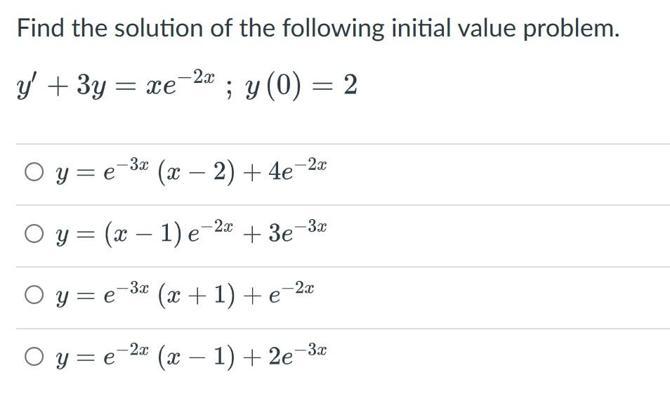 Find the solution of the following initial value problem. \[ y^{\prime}+3 y=x e^{-2 x} ; y(0)=2 \] \[ y=e^{-3 x}(x-2)+4 e^{-2