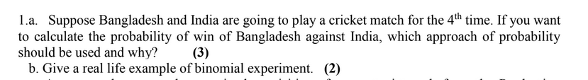 1.a. Suppose Bangladesh and India are going to play a cricket match for the 4th time. If you want
to calculate the probabilit