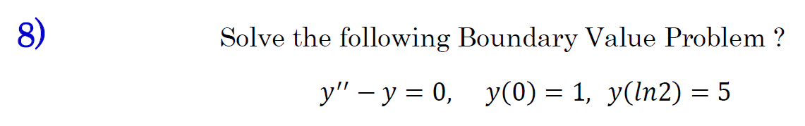 8) Solve the following Boundary Value Problem ? y - y = 0, y(0) = 1, y(ln2) = 5