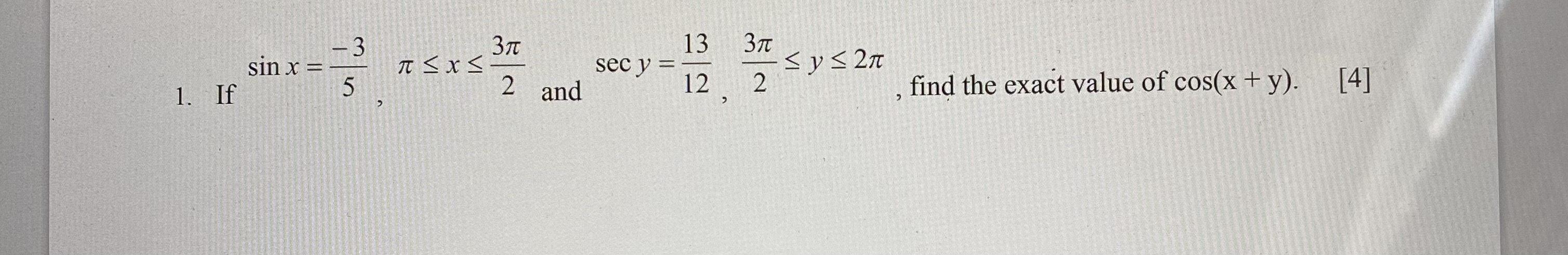 1. If \( \sin x=\frac{-3}{5}, \pi \leq x \leq \frac{3 \pi}{2} \) and \( \sec y=\frac{13}{12}, \frac{3 \pi}{2} \leq y \leq 2 \