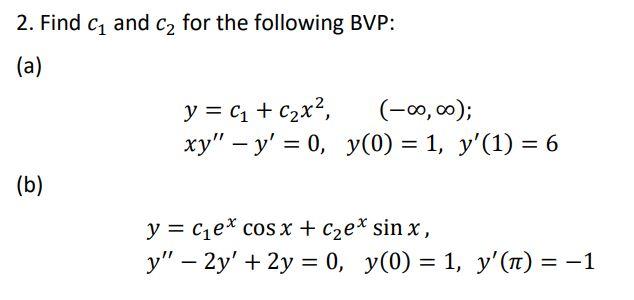 2. Find Cį and ca for the following BVP: (a) y = (1 + c2x2, (-0, 0); xy – y = 0, y(0) = 1, y(1) = 6 (b) y = cie* cos x + C