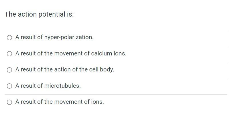 The action potential is:
A result of hyper-polarization.
A result of the movement of calcium ions.
A result of the action of