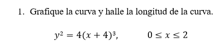 1. Grafique la curva y halle la longitud de la curva. \[ y^{2}=4(x+4)^{3}, \quad 0 \leq x \leq 2 \]