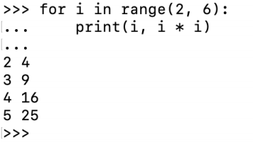 >>> for i in range(2, 6): print(i, i * i) 24 39 4 16 5 25 >>>